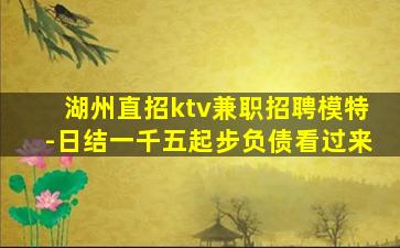 湖州直招ktv兼职招聘模特-日结一千五起步负债看过来